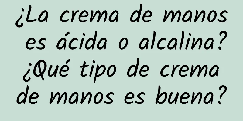 ¿La crema de manos es ácida o alcalina? ¿Qué tipo de crema de manos es buena?