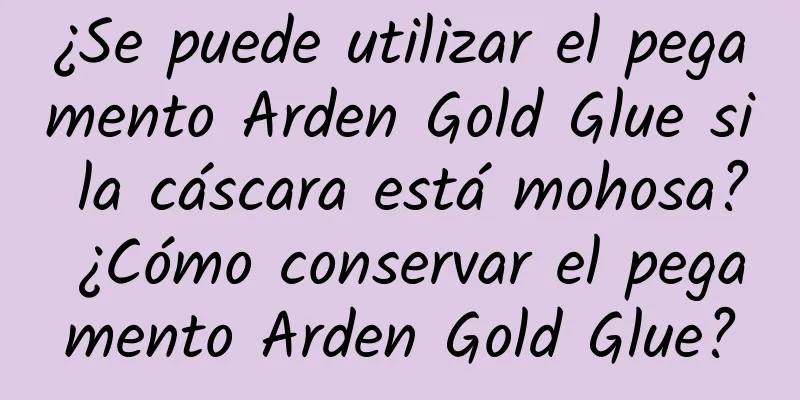 ¿Se puede utilizar el pegamento Arden Gold Glue si la cáscara está mohosa? ¿Cómo conservar el pegamento Arden Gold Glue?