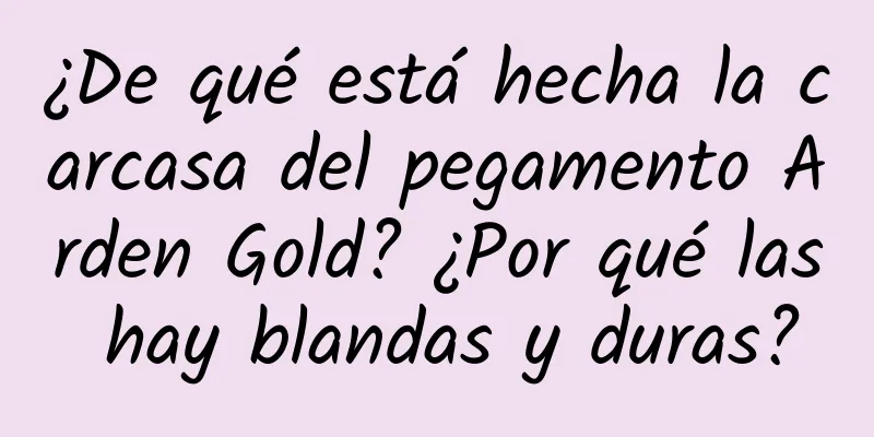 ¿De qué está hecha la carcasa del pegamento Arden Gold? ¿Por qué las hay blandas y duras?