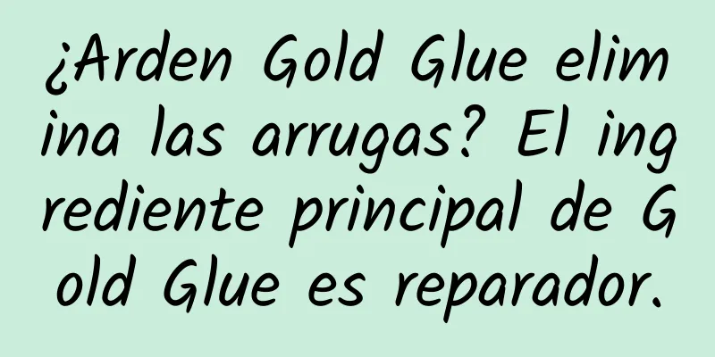 ¿Arden Gold Glue elimina las arrugas? El ingrediente principal de Gold Glue es reparador.