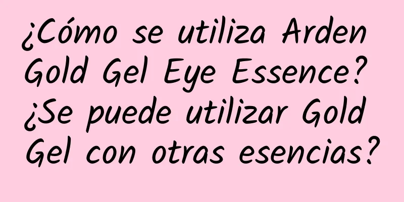 ¿Cómo se utiliza Arden Gold Gel Eye Essence? ¿Se puede utilizar Gold Gel con otras esencias?