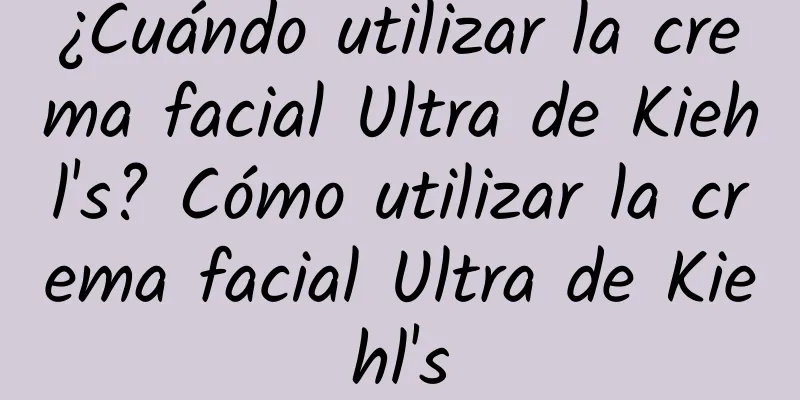 ¿Cuándo utilizar la crema facial Ultra de Kiehl's? Cómo utilizar la crema facial Ultra de Kiehl's