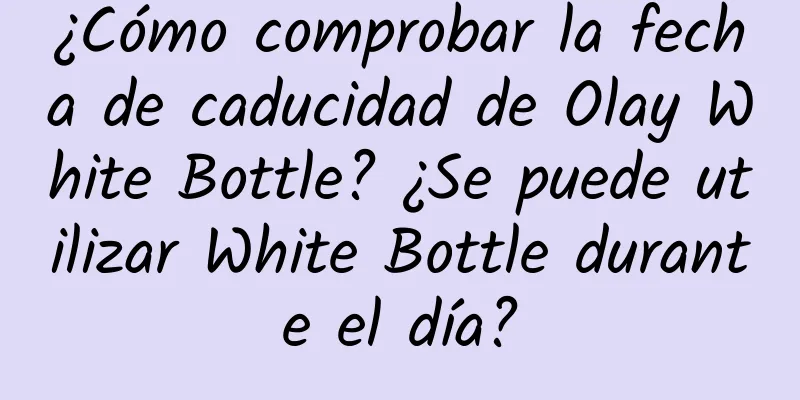 ¿Cómo comprobar la fecha de caducidad de Olay White Bottle? ¿Se puede utilizar White Bottle durante el día?