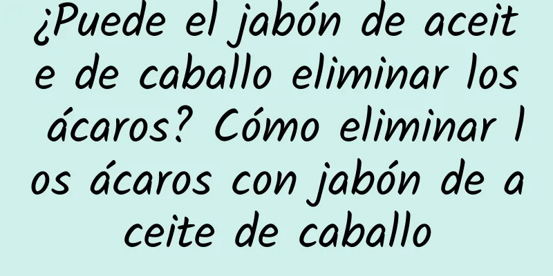 ¿Puede el jabón de aceite de caballo eliminar los ácaros? Cómo eliminar los ácaros con jabón de aceite de caballo