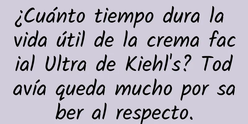 ¿Cuánto tiempo dura la vida útil de la crema facial Ultra de Kiehl's? Todavía queda mucho por saber al respecto.