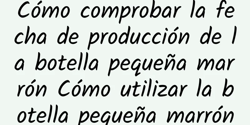 Cómo comprobar la fecha de producción de la botella pequeña marrón Cómo utilizar la botella pequeña marrón