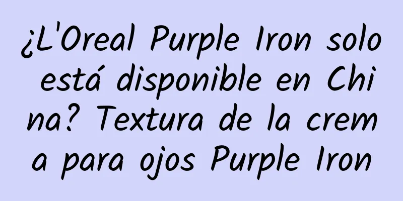 ¿L'Oreal Purple Iron solo está disponible en China? Textura de la crema para ojos Purple Iron