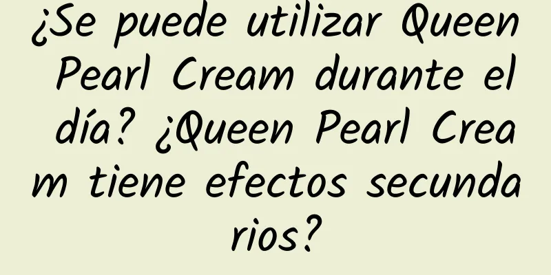 ¿Se puede utilizar Queen Pearl Cream durante el día? ¿Queen Pearl Cream tiene efectos secundarios?