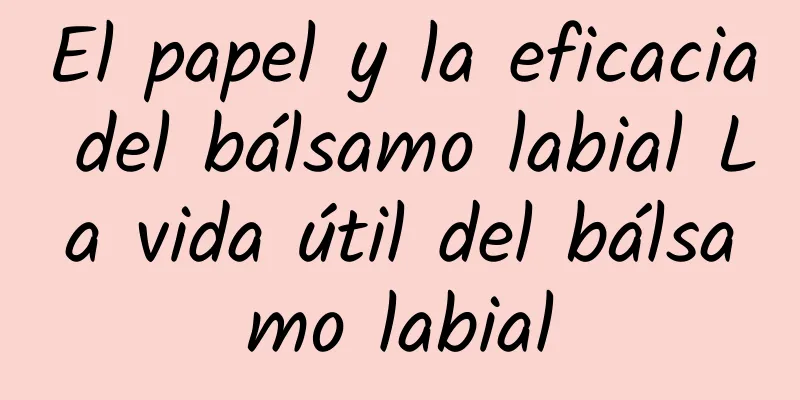 El papel y la eficacia del bálsamo labial La vida útil del bálsamo labial