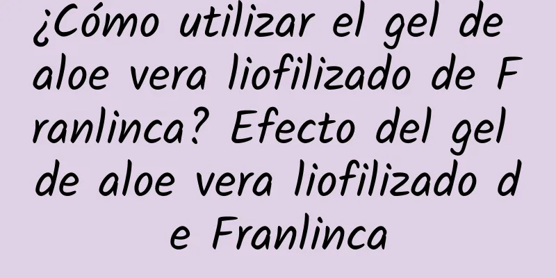 ¿Cómo utilizar el gel de aloe vera liofilizado de Franlinca? Efecto del gel de aloe vera liofilizado de Franlinca