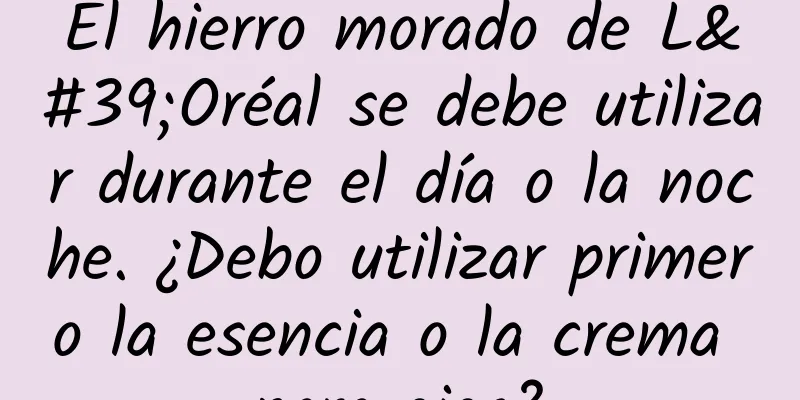 El hierro morado de L'Oréal se debe utilizar durante el día o la noche. ¿Debo utilizar primero la esencia o la crema para ojos?