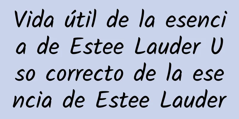 Vida útil de la esencia de Estee Lauder Uso correcto de la esencia de Estee Lauder