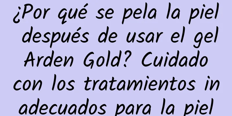 ¿Por qué se pela la piel después de usar el gel Arden Gold? Cuidado con los tratamientos inadecuados para la piel