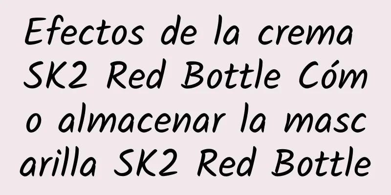 Efectos de la crema SK2 Red Bottle Cómo almacenar la mascarilla SK2 Red Bottle