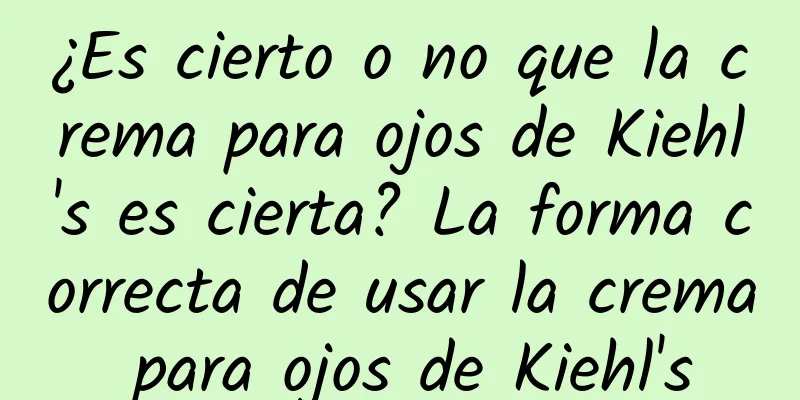 ¿Es cierto o no que la crema para ojos de Kiehl's es cierta? La forma correcta de usar la crema para ojos de Kiehl's