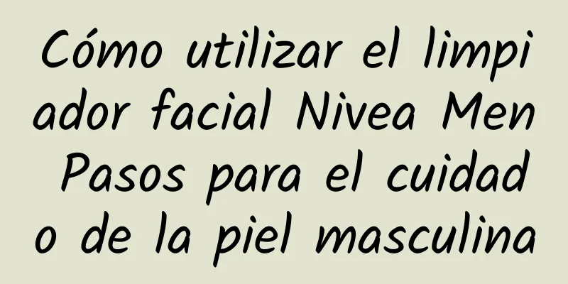 Cómo utilizar el limpiador facial Nivea Men Pasos para el cuidado de la piel masculina