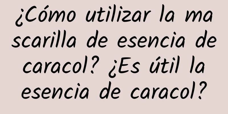 ¿Cómo utilizar la mascarilla de esencia de caracol? ¿Es útil la esencia de caracol?