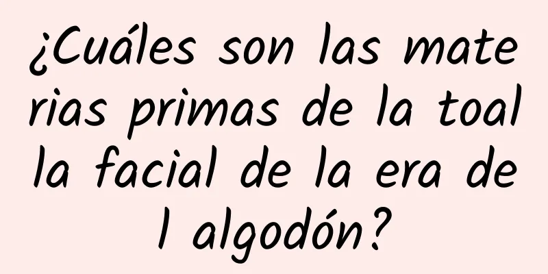 ¿Cuáles son las materias primas de la toalla facial de la era del algodón?