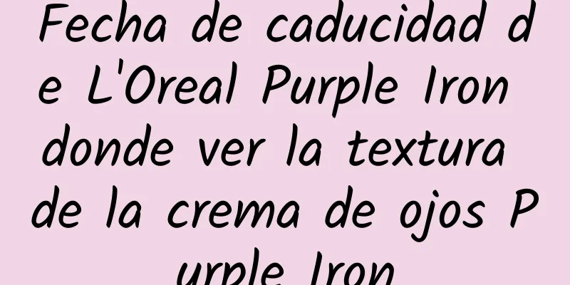 Fecha de caducidad de L'Oreal Purple Iron donde ver la textura de la crema de ojos Purple Iron