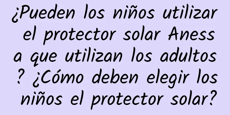 ¿Pueden los niños utilizar el protector solar Anessa que utilizan los adultos? ¿Cómo deben elegir los niños el protector solar?