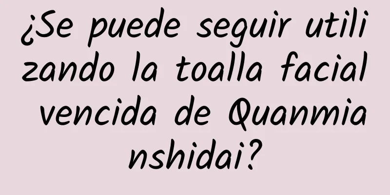 ¿Se puede seguir utilizando la toalla facial vencida de Quanmianshidai?