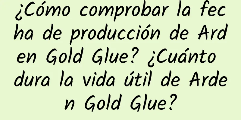 ¿Cómo comprobar la fecha de producción de Arden Gold Glue? ¿Cuánto dura la vida útil de Arden Gold Glue?