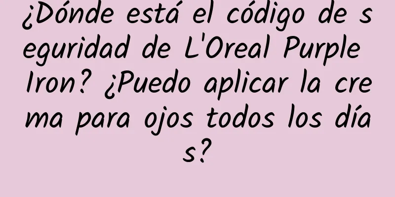 ¿Dónde está el código de seguridad de L'Oreal Purple Iron? ¿Puedo aplicar la crema para ojos todos los días?