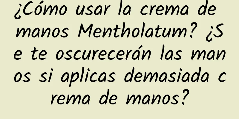 ¿Cómo usar la crema de manos Mentholatum? ¿Se te oscurecerán las manos si aplicas demasiada crema de manos?