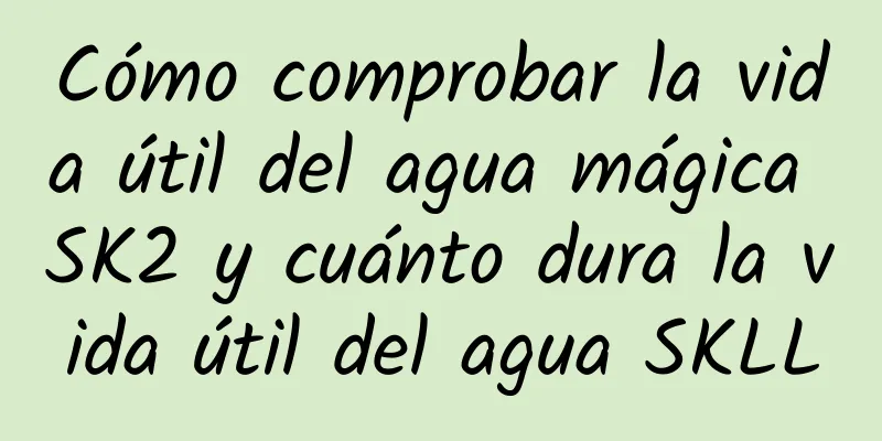 Cómo comprobar la vida útil del agua mágica SK2 y cuánto dura la vida útil del agua SKLL