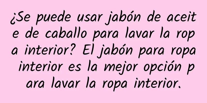 ¿Se puede usar jabón de aceite de caballo para lavar la ropa interior? El jabón para ropa interior es la mejor opción para lavar la ropa interior.