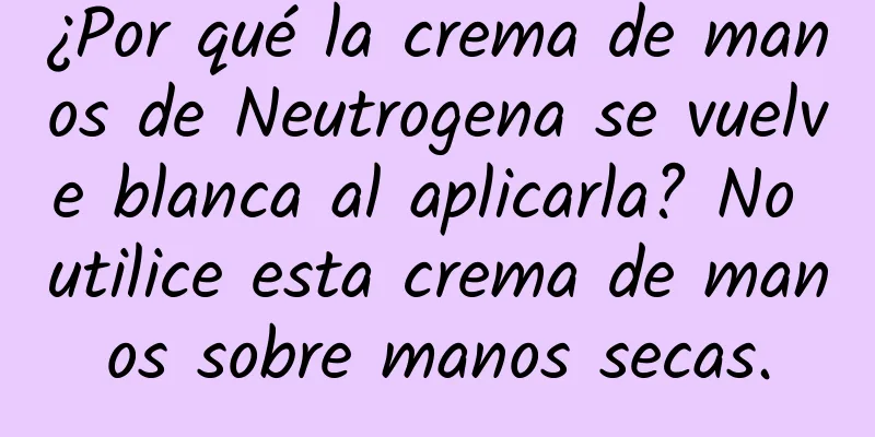 ¿Por qué la crema de manos de Neutrogena se vuelve blanca al aplicarla? No utilice esta crema de manos sobre manos secas.