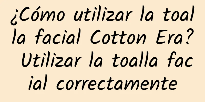 ¿Cómo utilizar la toalla facial Cotton Era? Utilizar la toalla facial correctamente