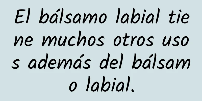 El bálsamo labial tiene muchos otros usos además del bálsamo labial.