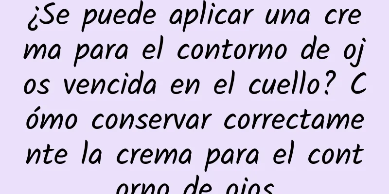 ¿Se puede aplicar una crema para el contorno de ojos vencida en el cuello? Cómo conservar correctamente la crema para el contorno de ojos