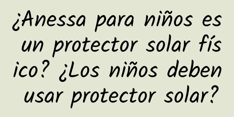 ¿Anessa para niños es un protector solar físico? ¿Los niños deben usar protector solar?