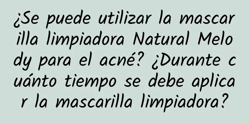 ¿Se puede utilizar la mascarilla limpiadora Natural Melody para el acné? ¿Durante cuánto tiempo se debe aplicar la mascarilla limpiadora?