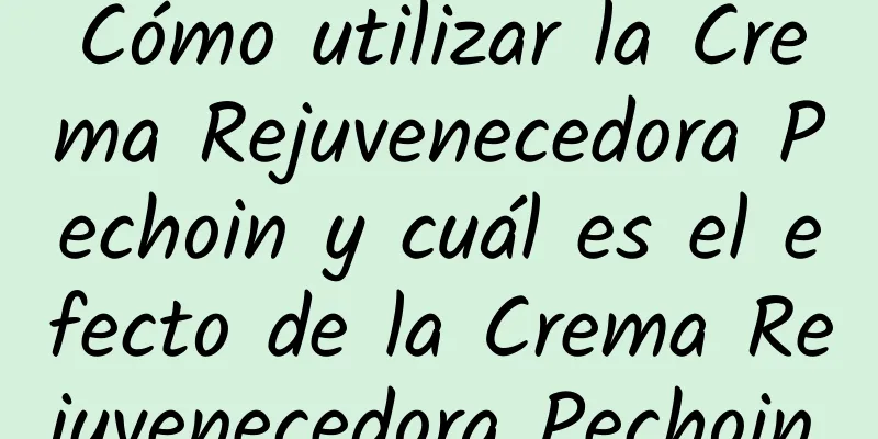 Cómo utilizar la Crema Rejuvenecedora Pechoin y cuál es el efecto de la Crema Rejuvenecedora Pechoin