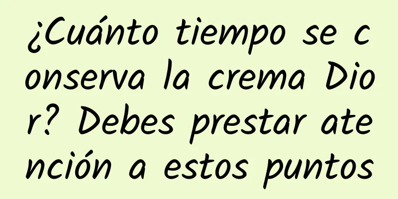 ¿Cuánto tiempo se conserva la crema Dior? Debes prestar atención a estos puntos