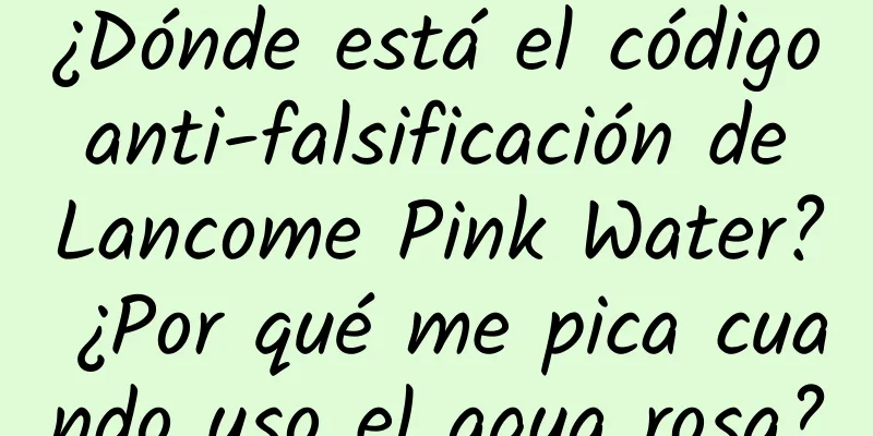 ¿Dónde está el código anti-falsificación de Lancome Pink Water? ¿Por qué me pica cuando uso el agua rosa?