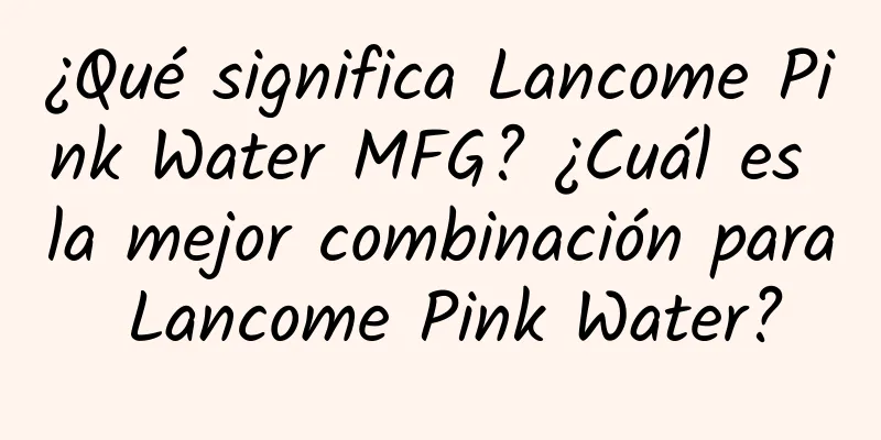 ¿Qué significa Lancome Pink Water MFG? ¿Cuál es la mejor combinación para Lancome Pink Water?