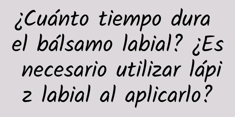 ¿Cuánto tiempo dura el bálsamo labial? ¿Es necesario utilizar lápiz labial al aplicarlo?