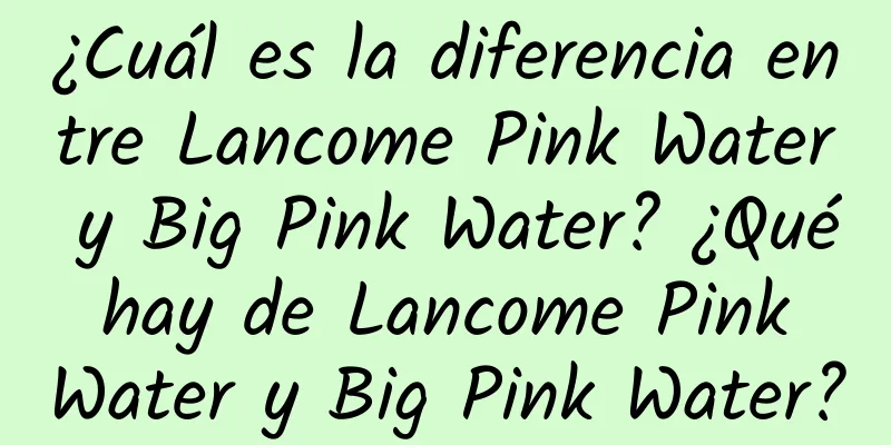 ¿Cuál es la diferencia entre Lancome Pink Water y Big Pink Water? ¿Qué hay de Lancome Pink Water y Big Pink Water?