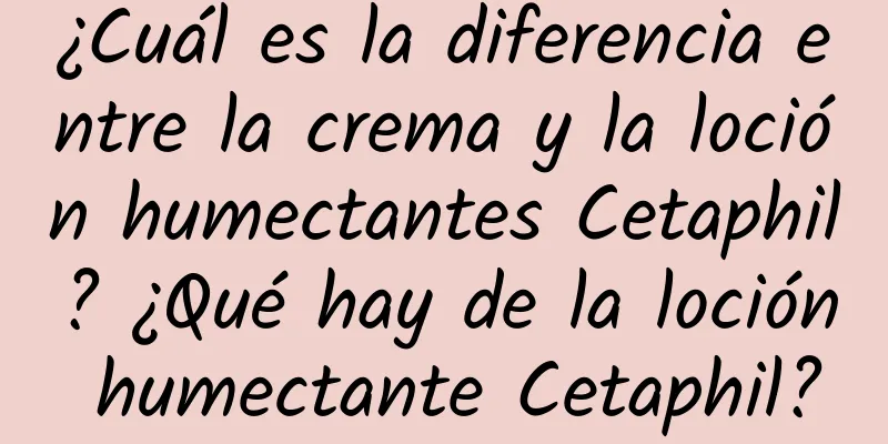 ¿Cuál es la diferencia entre la crema y la loción humectantes Cetaphil? ¿Qué hay de la loción humectante Cetaphil?