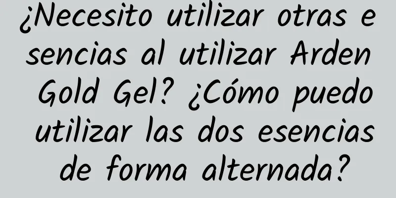 ¿Necesito utilizar otras esencias al utilizar Arden Gold Gel? ¿Cómo puedo utilizar las dos esencias de forma alternada?