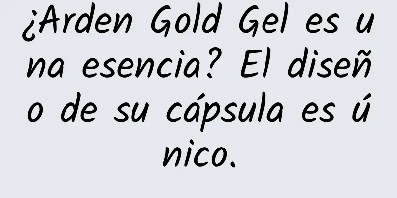 ¿Arden Gold Gel es una esencia? El diseño de su cápsula es único.