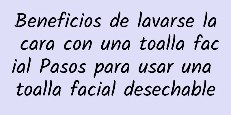 Beneficios de lavarse la cara con una toalla facial Pasos para usar una toalla facial desechable