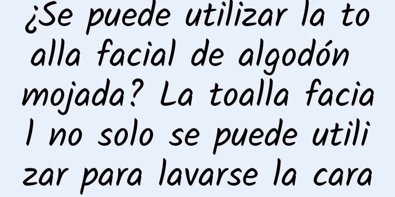 ¿Se puede utilizar la toalla facial de algodón mojada? La toalla facial no solo se puede utilizar para lavarse la cara