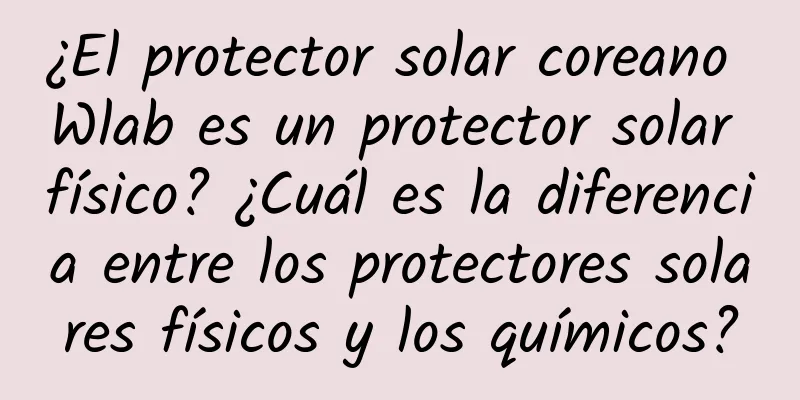 ¿El protector solar coreano Wlab es un protector solar físico? ¿Cuál es la diferencia entre los protectores solares físicos y los químicos?