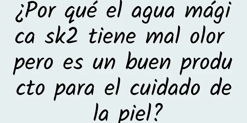 ¿Por qué el agua mágica sk2 tiene mal olor pero es un buen producto para el cuidado de la piel?