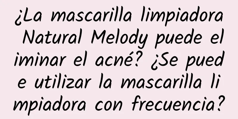 ¿La mascarilla limpiadora Natural Melody puede eliminar el acné? ¿Se puede utilizar la mascarilla limpiadora con frecuencia?